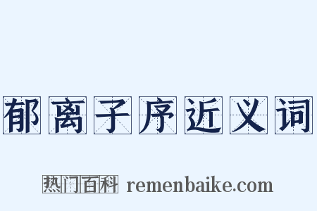 郁离子序近义词是什么意思的图片